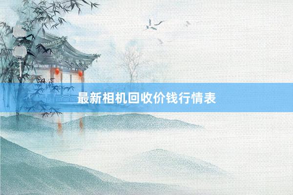 最新相机回收价钱行情表