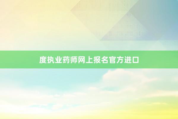 度执业药师网上报名官方进口
