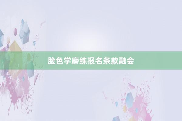 脸色学磨练报名条款融会