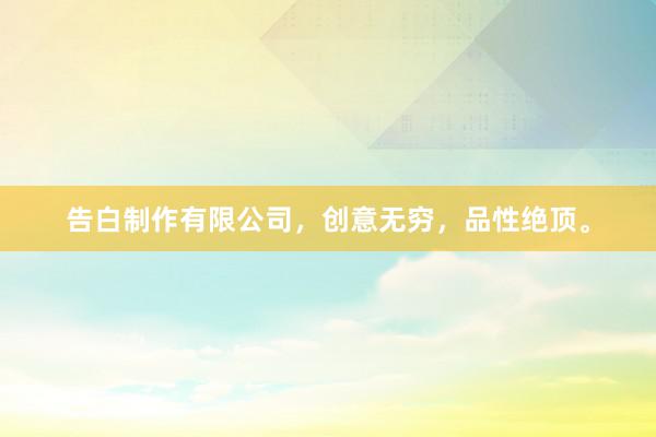 告白制作有限公司，创意无穷，品性绝顶。