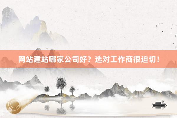 网站建站哪家公司好？选对工作商很迫切！