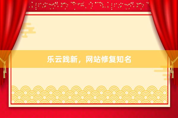 乐云践新，网站修复知名