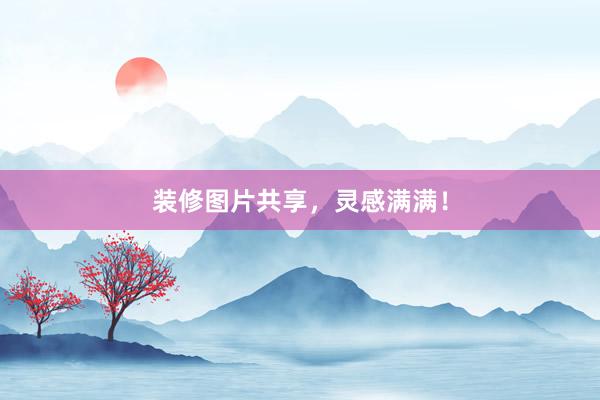 装修图片共享，灵感满满！