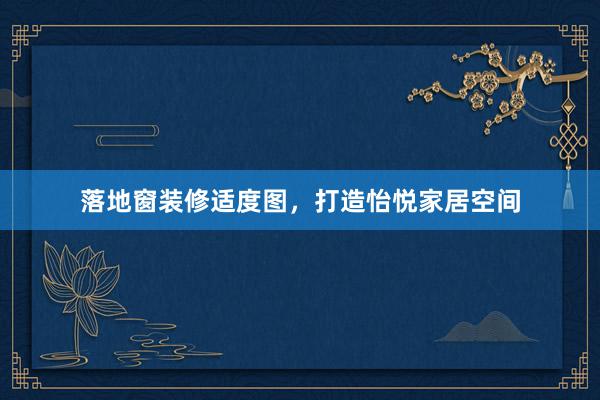 落地窗装修适度图，打造怡悦家居空间