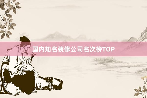 国内知名装修公司名次榜TOP