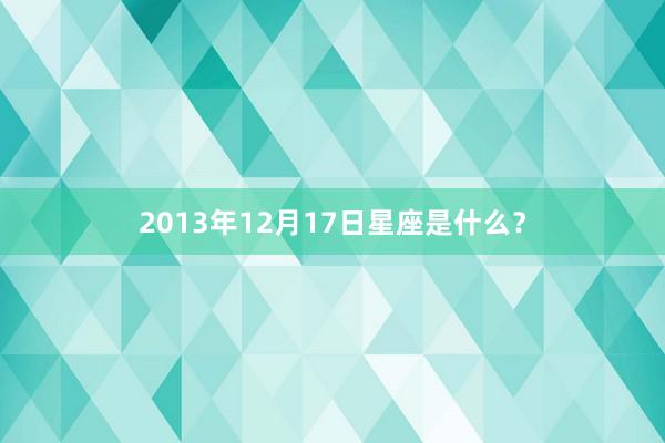 2013年12月17日星座是什么？