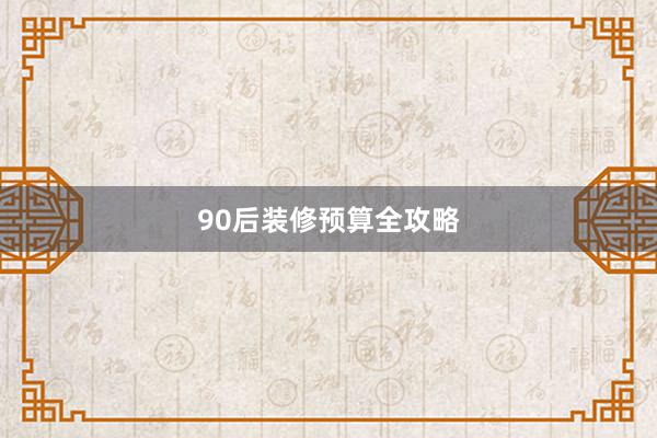 90后装修预算全攻略