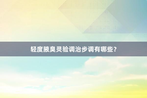 轻度腋臭灵验调治步调有哪些？