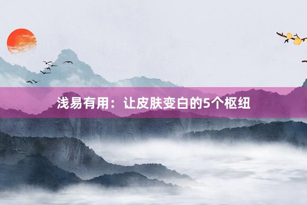 浅易有用：让皮肤变白的5个枢纽