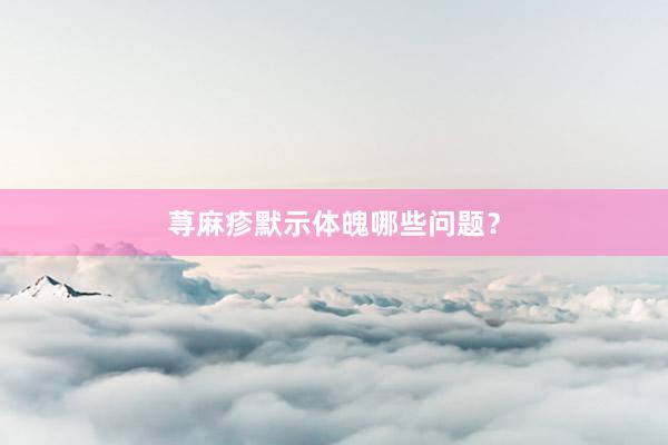 荨麻疹默示体魄哪些问题？