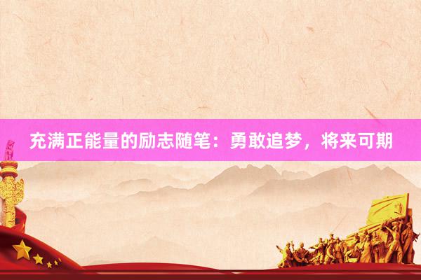 充满正能量的励志随笔：勇敢追梦，将来可期