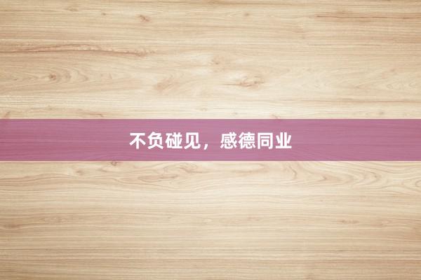 不负碰见，感德同业